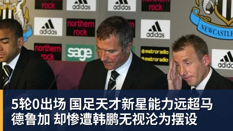 球盟会体育5轮0出场 国足天才新星能力远超马德鲁加 却惨遭韩鹏无视沦为摆设