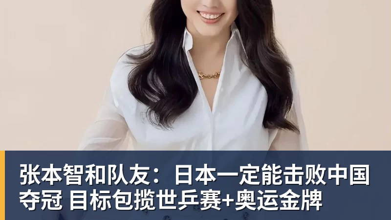 球盟会体育张本智和队友：日本一定能击败中国夺冠 目标包揽世乒赛+奥运金牌