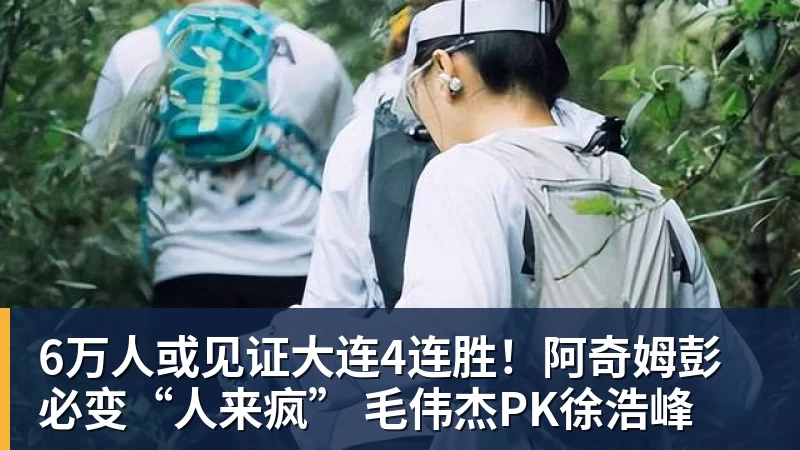 球盟会体育6万人或见证大连4连胜！阿奇姆彭必变“人来疯” 毛伟杰PK徐浩峰