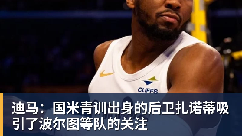 球盟会体育迪马：国米青训出身的后卫扎诺蒂吸引了波尔图等队的关注