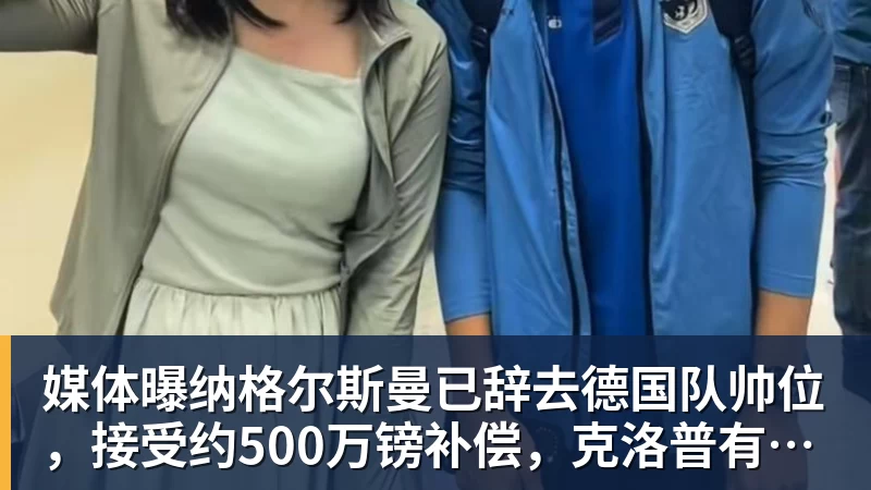 球盟会体育媒体曝纳格尔斯曼已辞去德国队帅位，接受约500万镑补偿，克洛普有望救火