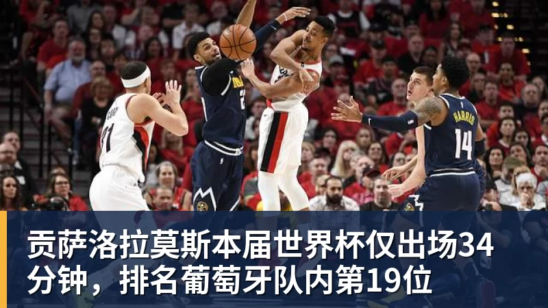 球盟会体育贡萨洛拉莫斯本届世界杯仅出场34分钟，排名葡萄牙队内第19位