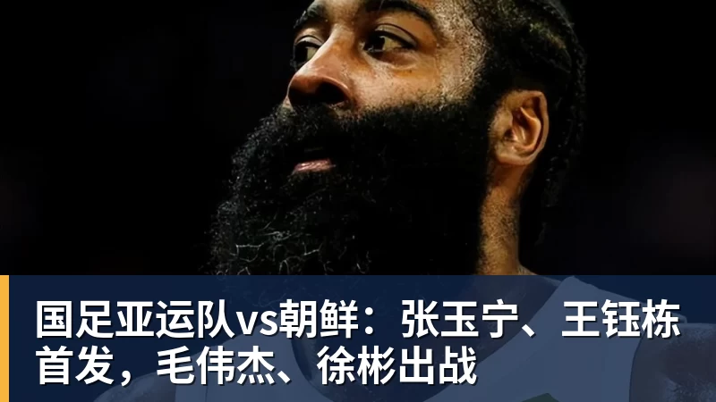 国足亚运队vs朝鲜：张玉宁、王钰栋首发，毛伟杰、徐彬出战