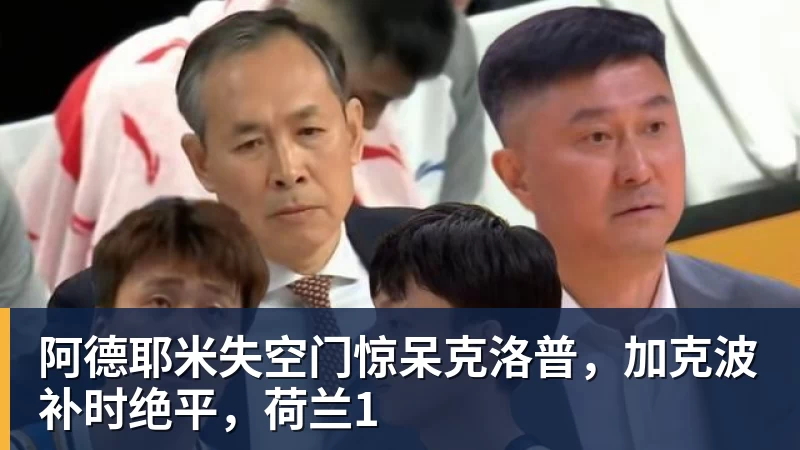 阿德耶米失空门惊呆克洛普，加克波补时绝平，荷兰1
